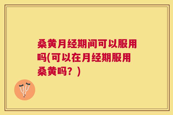 桑黄期间可以服用吗(可以在期服用桑黄吗?) 桑黄期间可以服用吗(可以在期服用桑黄吗?)