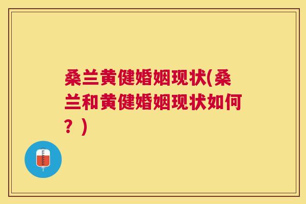 桑兰黄健婚姻现状(桑兰和黄健婚姻现状如何？)
