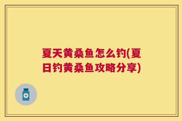 夏天黄桑鱼怎么钓(夏日钓黄桑鱼攻略分享) 夏天黄桑鱼怎么钓(夏日钓黄桑鱼攻略分享)