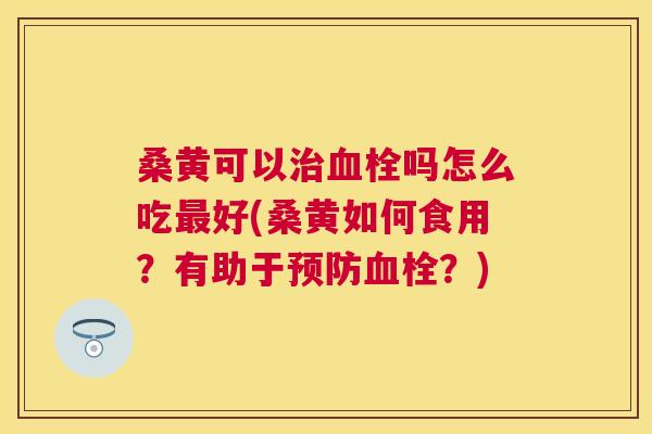 桑黄可以吗怎么吃好(桑黄如何食用?有助于?) 桑黄可以吗怎么吃好(桑黄如何食用?有助于?)