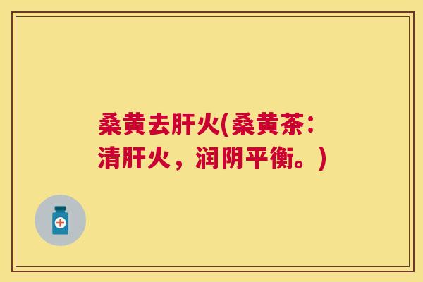 桑黄去火(桑黄茶:清火,润阴平衡。) 桑黄去火(桑黄茶:清火,润阴平衡。)