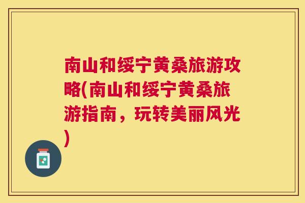 南山和绥宁黄桑旅游攻略(南山和绥宁黄桑旅游指南,玩转美丽风光) 南山和绥宁黄桑旅游攻略(南山和绥宁黄桑旅游指南,玩转美丽风光)