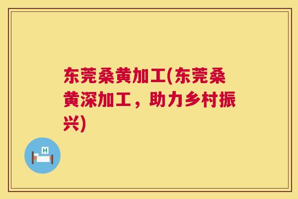 东莞桑黄加工(东莞桑黄深加工,助力乡村振兴) 东莞桑黄加工(东莞桑黄深加工,助力乡村振兴)