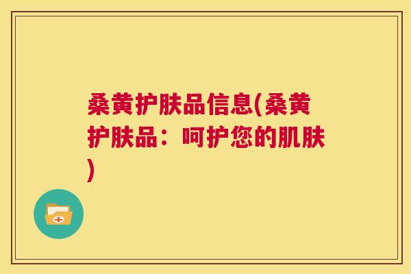 桑黄护肤品信息(桑黄护肤品:呵护您的) 桑黄护肤品信息(桑黄护肤品:呵护您的)