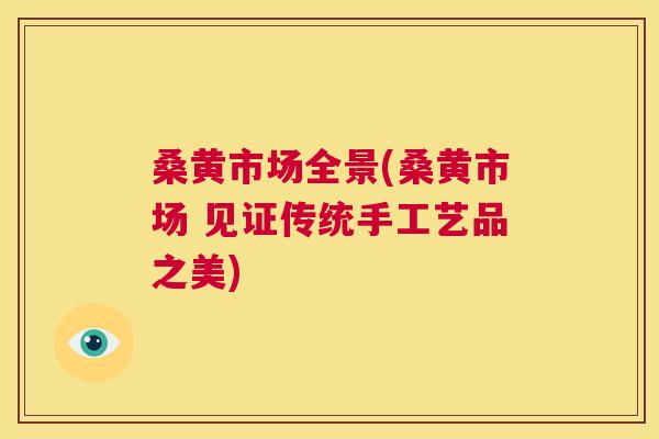 桑黄市场全景(桑黄市场 见证传统手工艺品之美) 桑黄市场全景(桑黄市场 见证传统手工艺品之美)