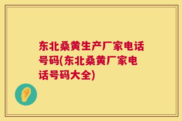 东北桑黄生产厂家电话号码(东北桑黄厂家电话号码大全) 东北桑黄生产厂家电话号码(东北桑黄厂家电话号码大全)