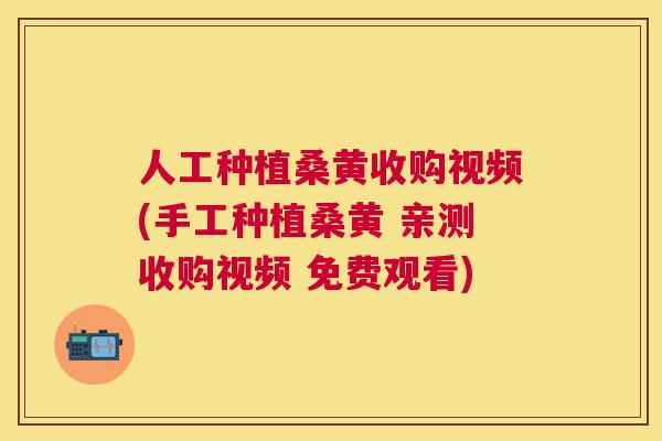 人工种植桑黄收购视频(手工种植桑黄 亲测收购视频 免费观看) 人工种植桑黄收购视频(手工种植桑黄 亲测收购视频 免费观看)