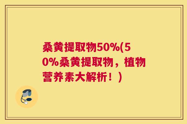 桑黄提取物50%(50%桑黄提取物,植物营养素大解析!) 桑黄提取物50%(50%桑黄提取物,植物营养素大解析!)