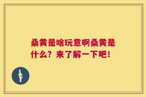 桑黄是啥玩意啊桑黄是什么?来了解一下吧! 桑黄是啥玩意啊桑黄是什么?来了解一下吧!
