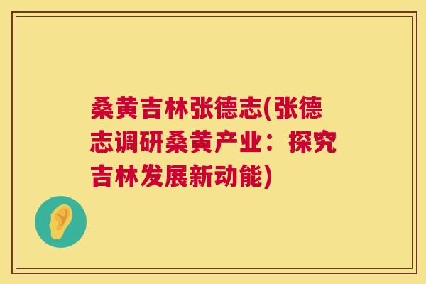 桑黄吉林张德志(张德志调研桑黄产业:探究吉林发展新动能) 桑黄吉林张德志(张德志调研桑黄产业:探究吉林发展新动能)