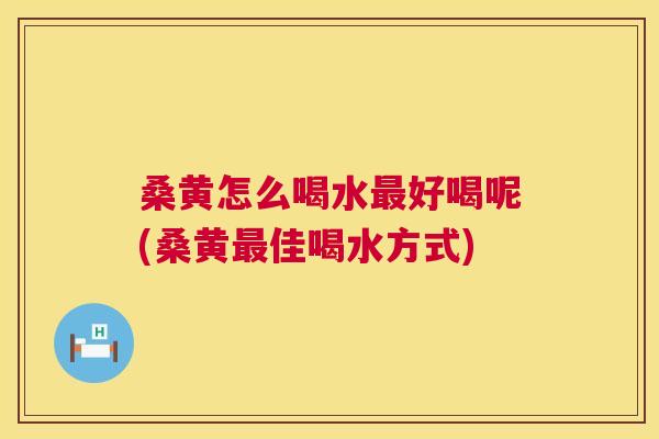 桑黄怎么喝水好喝呢(桑黄佳喝水方式) 桑黄怎么喝水好喝呢(桑黄佳喝水方式)