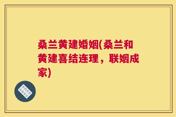 桑兰黄建婚姻(桑兰和黄建喜结连理,联姻成家) 桑兰黄建婚姻(桑兰和黄建喜结连理,联姻成家)