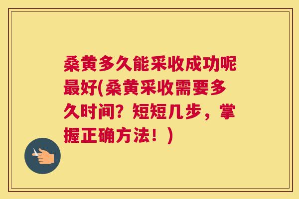 桑黄多久能采收成功呢好(桑黄采收需要多久时间?短短几步,掌握正确方法!) 桑黄多久能采收成功呢好(桑黄采收需要多久时间?短短几步,掌握正确方法!)