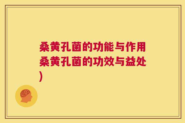 桑黄孔菌的功能与作用桑黄孔菌的功效与益处) 桑黄孔菌的功能与作用桑黄孔菌的功效与益处)