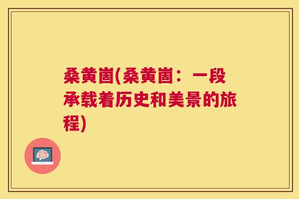 桑黄崮(桑黄崮:一段承载着历史和美景的旅程) 桑黄崮(桑黄崮:一段承载着历史和美景的旅程)