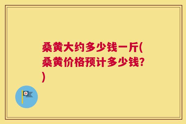 桑黄大约多少钱一斤(桑黄价格预计多少钱?) 桑黄大约多少钱一斤(桑黄价格预计多少钱?)