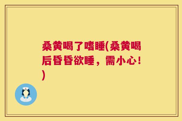 桑黄喝了嗜睡(桑黄喝后昏昏欲睡,需小心!) 桑黄喝了嗜睡(桑黄喝后昏昏欲睡,需小心!)