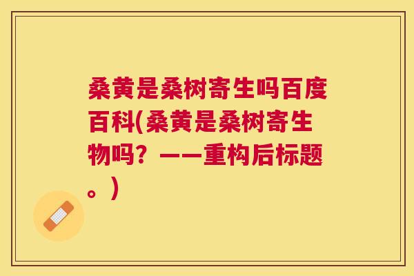 桑黄是桑树寄生吗百度百科(桑黄是桑树寄生物吗?——重构后标题。) 桑黄是桑树寄生吗百度百科(桑黄是桑树寄生物吗?——重构后标题。)