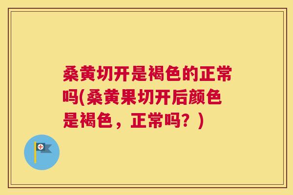 桑黄切开是褐色的正常吗(桑黄果切开后颜色是褐色,正常吗?) 桑黄切开是褐色的正常吗(桑黄果切开后颜色是褐色,正常吗?)