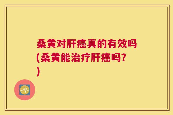 桑黄对真的有效吗(桑黄能吗?) 桑黄对真的有效吗(桑黄能吗?)
