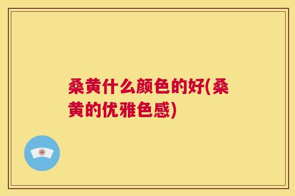桑黄什么颜色的好(桑黄的优雅色感)