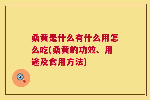 桑黄是什么有什么用怎么吃(桑黄的功效、用途及食用方法) 桑黄是什么有什么用怎么吃(桑黄的功效、用途及食用方法)