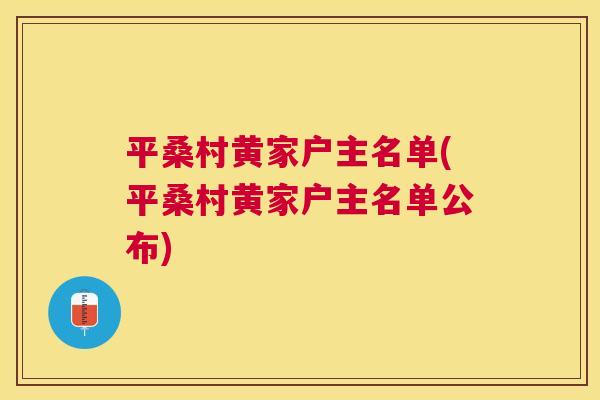 平桑村黄家户主名单(平桑村黄家户主名单公布) 平桑村黄家户主名单(平桑村黄家户主名单公布)