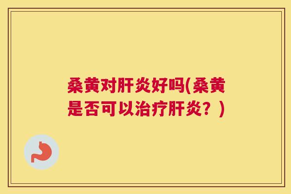 桑黄对好吗(桑黄是否可以?) 桑黄对好吗(桑黄是否可以?)
