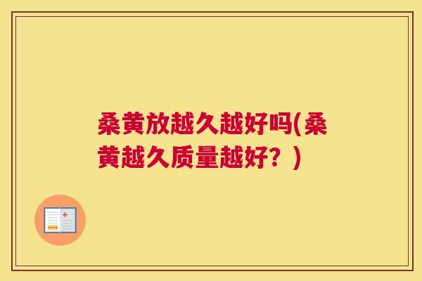桑黄放越久越好吗(桑黄越久质量越好?) 桑黄放越久越好吗(桑黄越久质量越好?)