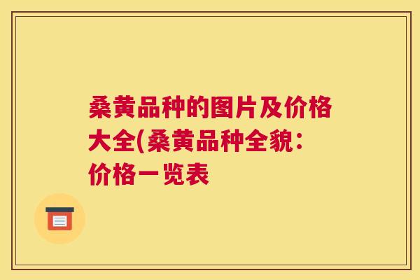 桑黄品种的图片及价格大全(桑黄品种全貌:价格一览表 桑黄品种的图片及价格大全(桑黄品种全貌:价格一览表
