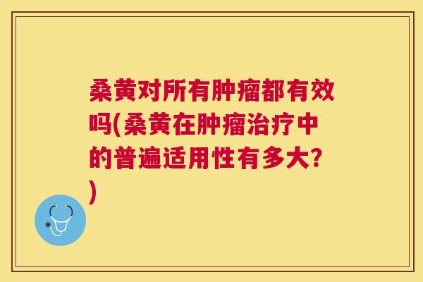 桑黄对所有都有效吗(桑黄在中的普遍适用性有多大?) 桑黄对所有都有效吗(桑黄在中的普遍适用性有多大?)