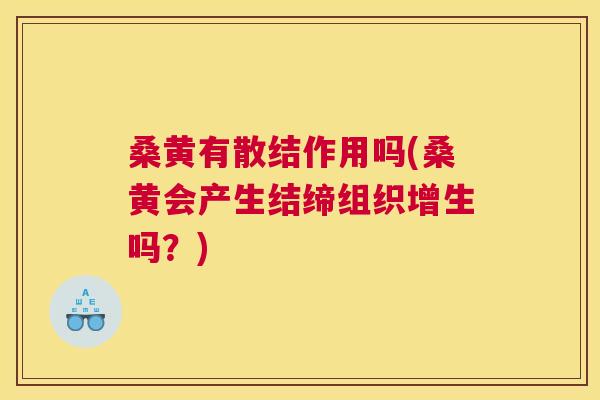 桑黄有散结作用吗(桑黄会产生结缔组织增生吗?) 桑黄有散结作用吗(桑黄会产生结缔组织增生吗?)
