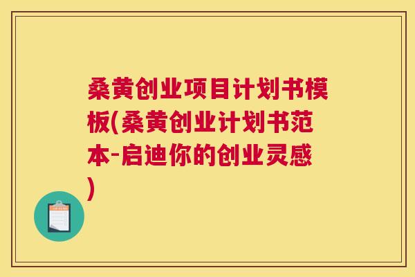 桑黄创业项目计划书模板(桑黄创业计划书范本-启迪你的创业灵感) 桑黄创业项目计划书模板(桑黄创业计划书范本-启迪你的创业灵感)