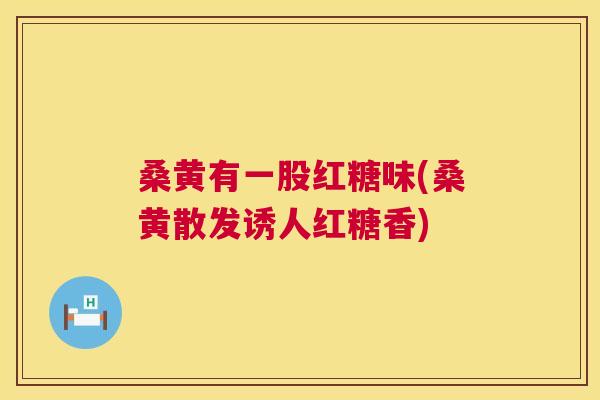 桑黄有一股红糖味(桑黄散发诱人红糖香) 桑黄有一股红糖味(桑黄散发诱人红糖香)