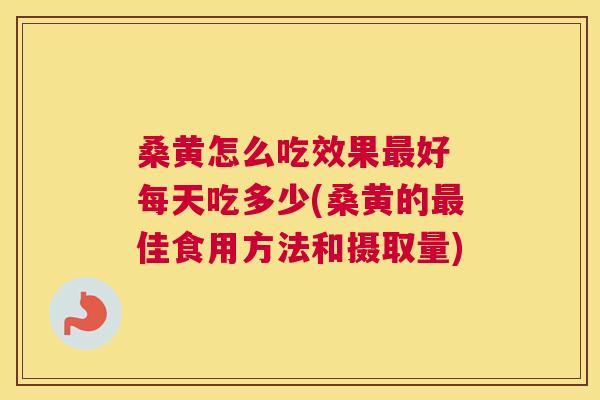 桑黄怎么吃效果好 每天吃多少(桑黄的佳食用方法和摄取量) 桑黄怎么吃效果好 每天吃多少(桑黄的佳食用方法和摄取量)