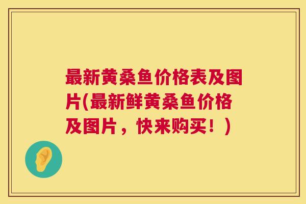 新黄桑鱼价格表及图片(新鲜黄桑鱼价格及图片,快来购买!) 新黄桑鱼价格表及图片(新鲜黄桑鱼价格及图片,快来购买!)