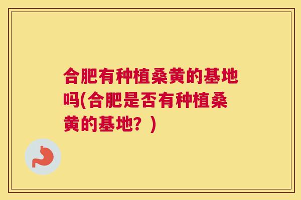 合肥有种植桑黄的基地吗(合肥是否有种植桑黄的基地?) 合肥有种植桑黄的基地吗(合肥是否有种植桑黄的基地?)