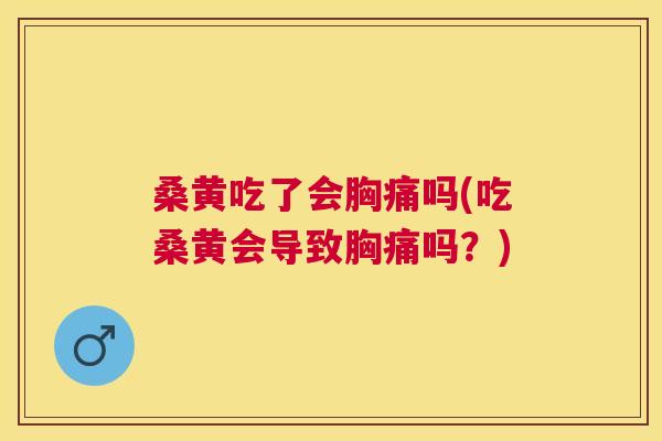桑黄吃了会胸痛吗(吃桑黄会导致胸痛吗?) 桑黄吃了会胸痛吗(吃桑黄会导致胸痛吗?)