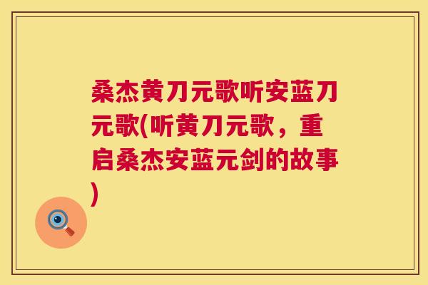 桑杰黄刀元歌听安蓝刀元歌(听黄刀元歌,重启桑杰安蓝元剑的故事) 桑杰黄刀元歌听安蓝刀元歌(听黄刀元歌,重启桑杰安蓝元剑的故事)