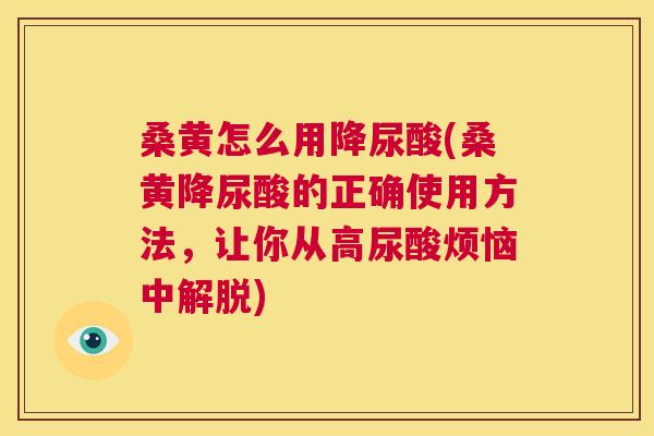 桑黄怎么用降尿酸(桑黄降尿酸的正确使用方法,让你从高尿酸烦恼中解脱) 桑黄怎么用降尿酸(桑黄降尿酸的正确使用方法,让你从高尿酸烦恼中解脱)