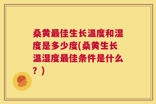 桑黄佳生长温度和湿度是多少度(桑黄生长温湿度佳条件是什么?) 桑黄佳生长温度和湿度是多少度(桑黄生长温湿度佳条件是什么?)
