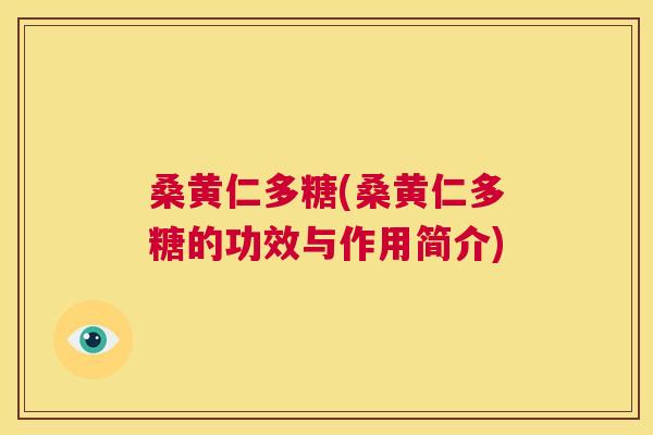 桑黄仁多糖(桑黄仁多糖的功效与作用简介) 桑黄仁多糖(桑黄仁多糖的功效与作用简介)