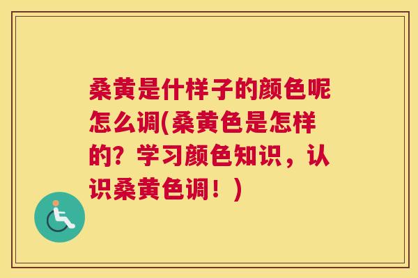 桑黄是什样子的颜色呢怎么调(桑黄色是怎样的？学习颜色知识，认识桑黄色调！)