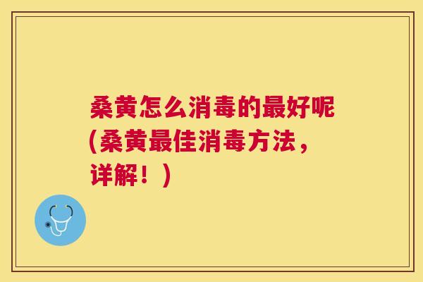 桑黄怎么消毒的好呢(桑黄佳消毒方法,详解!) 桑黄怎么消毒的好呢(桑黄佳消毒方法,详解!)