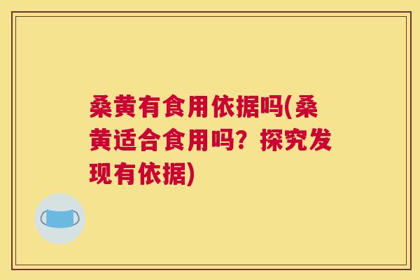 桑黄有食用依据吗(桑黄适合食用吗?探究发现有依据) 桑黄有食用依据吗(桑黄适合食用吗?探究发现有依据)