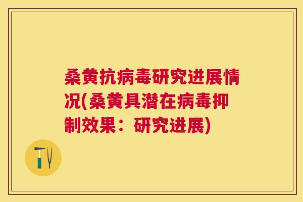 桑黄抗研究进展情况(桑黄具潜在抑制效果:研究进展) 桑黄抗研究进展情况(桑黄具潜在抑制效果:研究进展)