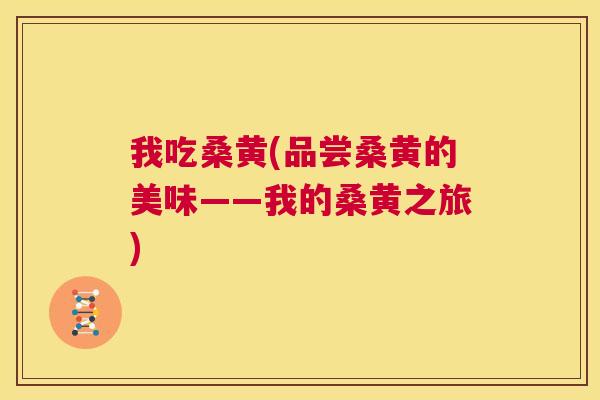 我吃桑黄(品尝桑黄的美味——我的桑黄之旅) 我吃桑黄(品尝桑黄的美味——我的桑黄之旅)