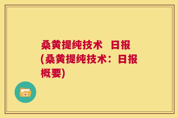 桑黄提纯技术 日报(桑黄提纯技术:日报概要) 桑黄提纯技术 日报(桑黄提纯技术:日报概要)