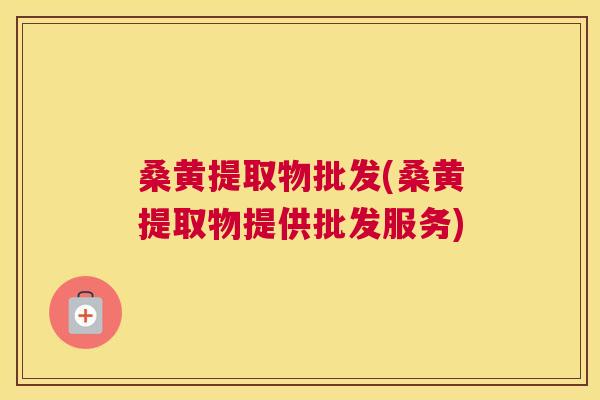 桑黄提取物批发(桑黄提取物提供批发服务) 桑黄提取物批发(桑黄提取物提供批发服务)