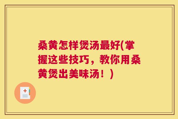桑黄怎样煲汤好(掌握这些技巧,教你用桑黄煲出美味汤!) 桑黄怎样煲汤好(掌握这些技巧,教你用桑黄煲出美味汤!)